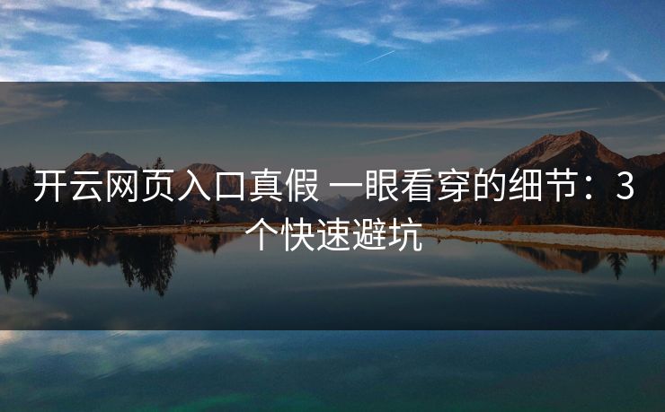 开云网页入口真假 一眼看穿的细节：3个快速避坑