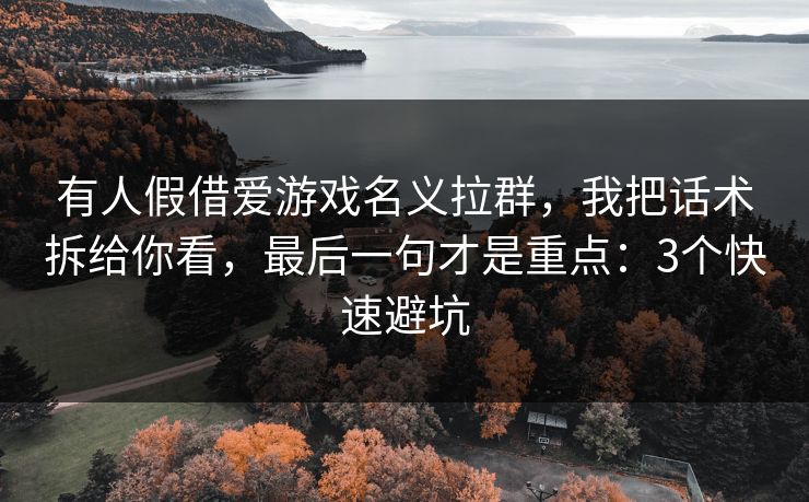 有人假借爱游戏名义拉群，我把话术拆给你看，最后一句才是重点：3个快速避坑