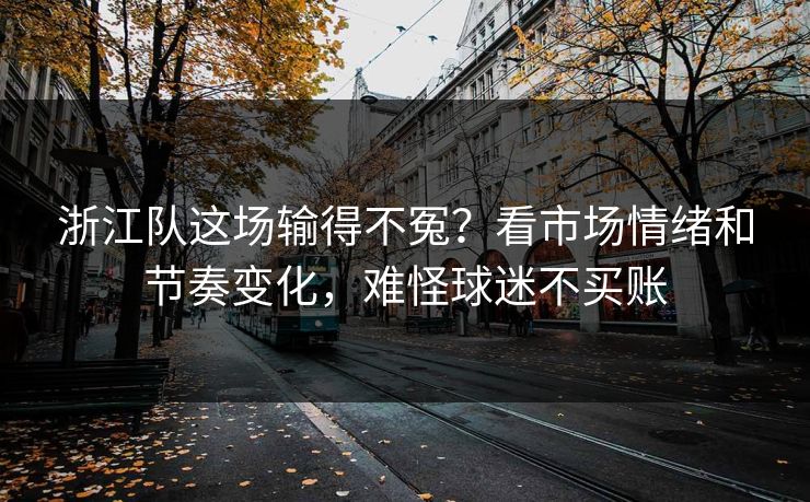 浙江队这场输得不冤？看市场情绪和节奏变化，难怪球迷不买账