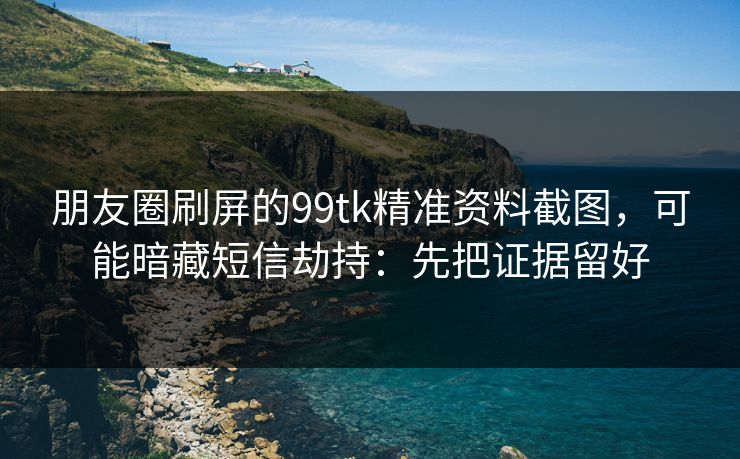 朋友圈刷屏的99tk精准资料截图，可能暗藏短信劫持：先把证据留好