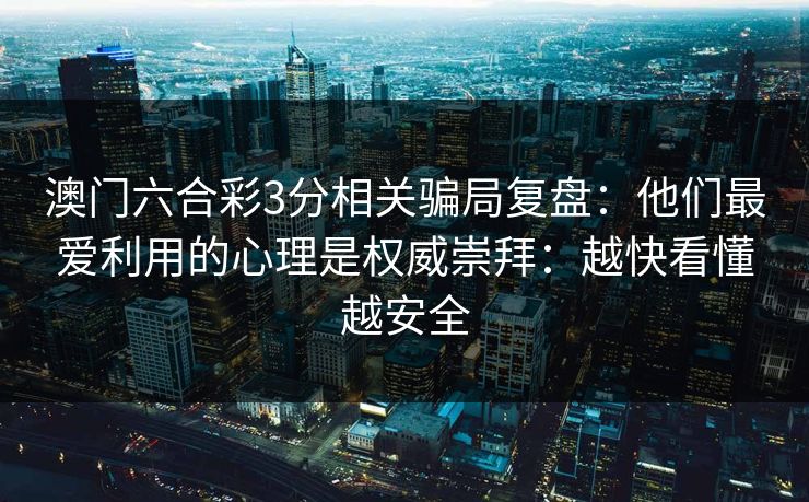 澳门六合彩3分相关骗局复盘：他们最爱利用的心理是权威崇拜：越快看懂越安全
