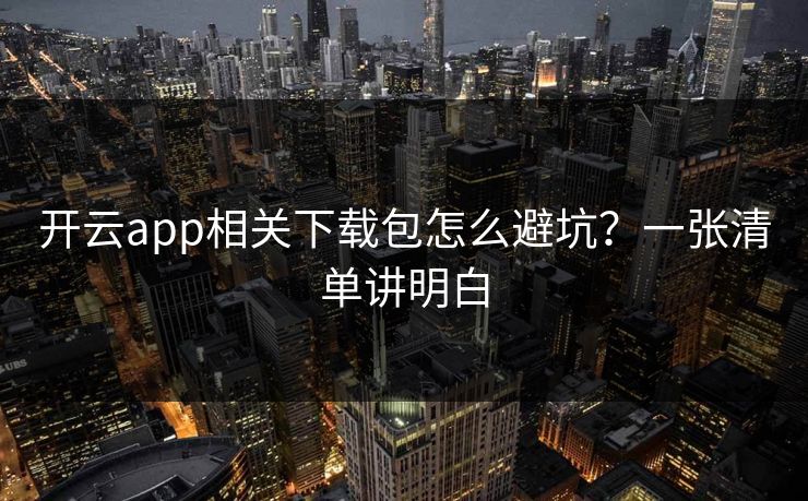 开云app相关下载包怎么避坑？一张清单讲明白
