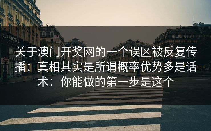 关于澳门开奖网的一个误区被反复传播：真相其实是所谓概率优势多是话术：你能做的第一步是这个
