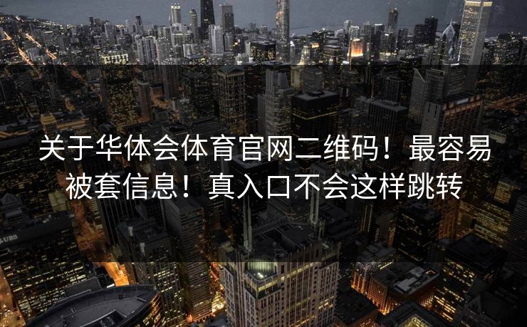 关于华体会体育官网二维码！最容易被套信息！真入口不会这样跳转