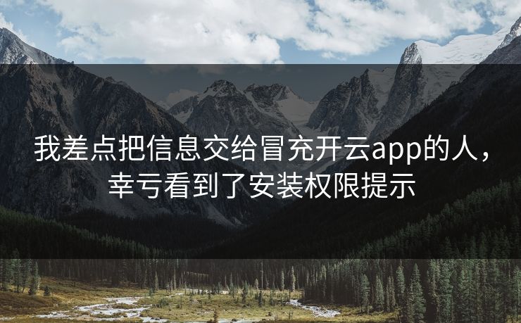 我差点把信息交给冒充开云app的人，幸亏看到了安装权限提示