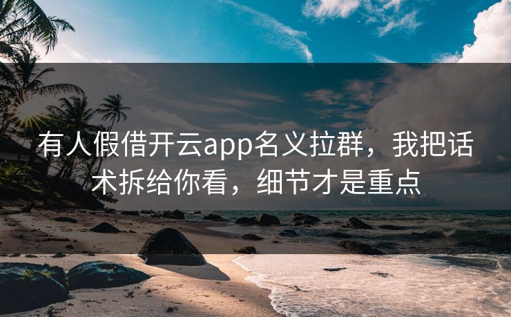 有人假借开云app名义拉群，我把话术拆给你看，细节才是重点