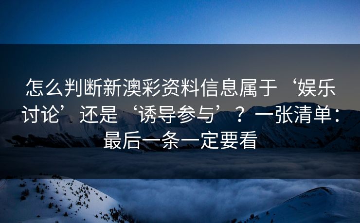怎么判断新澳彩资料信息属于‘娱乐讨论’还是‘诱导参与’？一张清单：最后一条一定要看