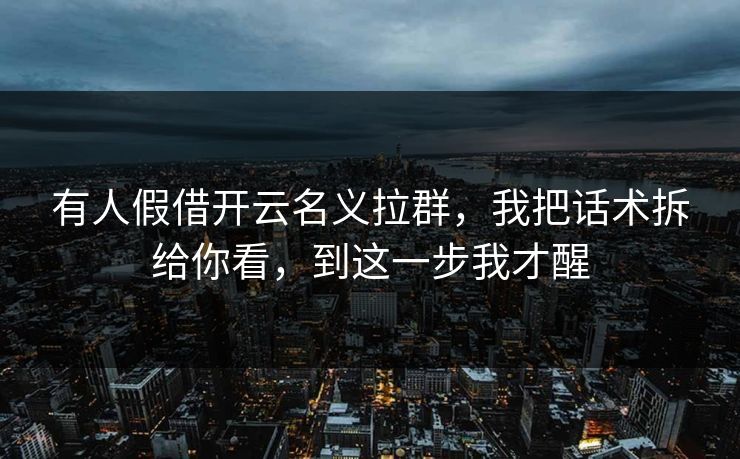 有人假借开云名义拉群，我把话术拆给你看，到这一步我才醒