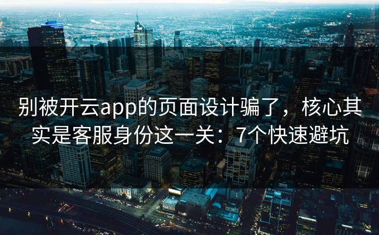 别被开云app的页面设计骗了，核心其实是客服身份这一关：7个快速避坑
