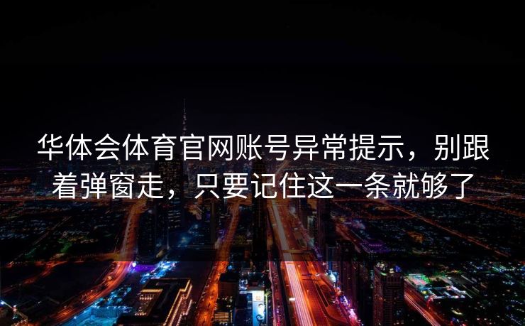 华体会体育官网账号异常提示，别跟着弹窗走，只要记住这一条就够了