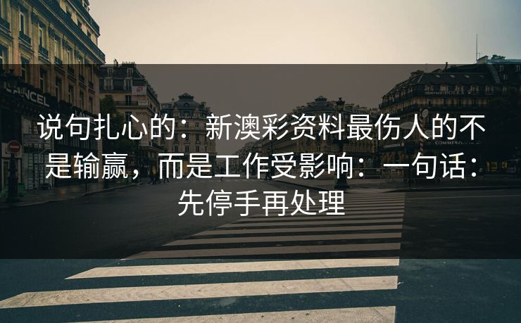 说句扎心的：新澳彩资料最伤人的不是输赢，而是工作受影响：一句话：先停手再处理