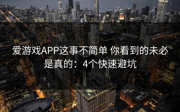 爱游戏APP这事不简单 你看到的未必是真的：4个快速避坑
