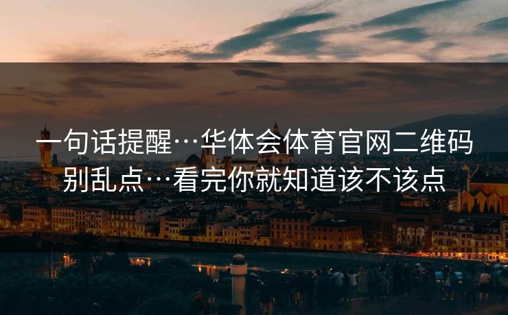 一句话提醒…华体会体育官网二维码别乱点…看完你就知道该不该点
