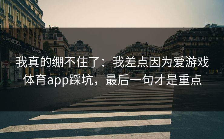 我真的绷不住了：我差点因为爱游戏体育app踩坑，最后一句才是重点