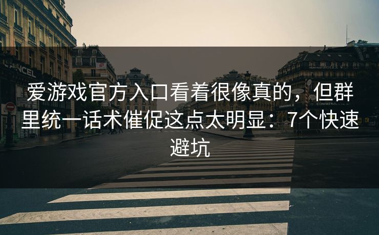 爱游戏官方入口看着很像真的，但群里统一话术催促这点太明显：7个快速避坑