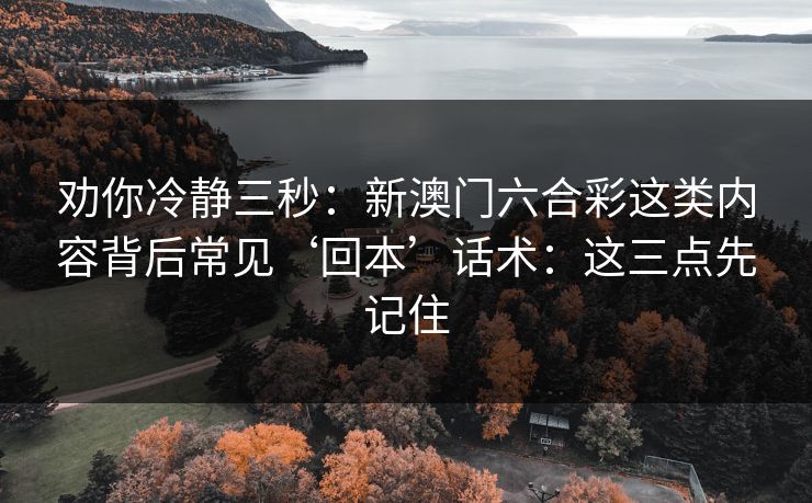 劝你冷静三秒：新澳门六合彩这类内容背后常见‘回本’话术：这三点先记住