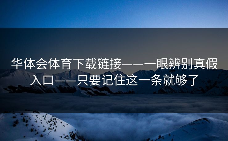 华体会体育下载链接——一眼辨别真假入口——只要记住这一条就够了 华体会体育下载链接——一眼辨别真假入口——只要记住这一条就够了