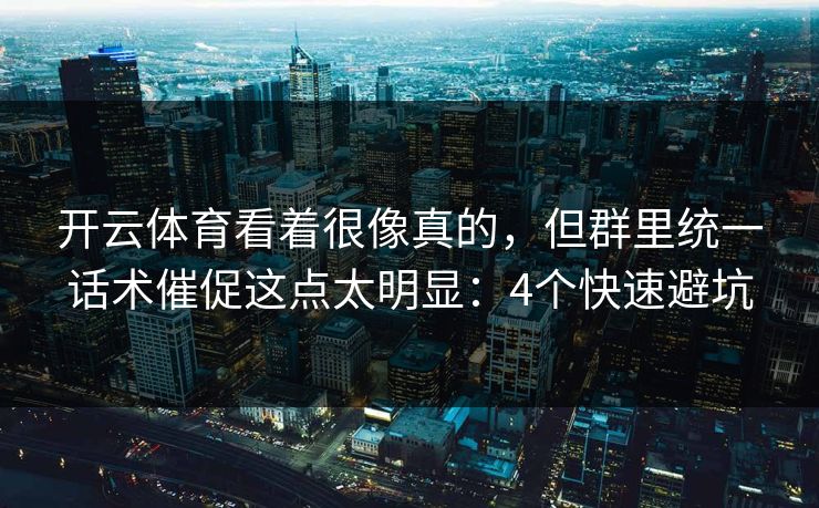 开云体育看着很像真的，但群里统一话术催促这点太明显：4个快速避坑