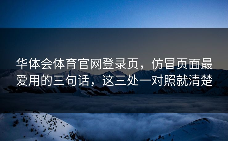 华体会体育官网登录页,仿冒页面最爱用的三句话,这三处一对照就清楚 华体会体育官网登录页,仿冒页面最爱用的三句话,这三处一对照就清楚